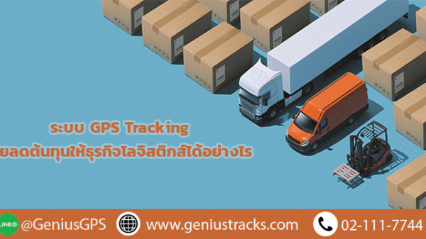 ระบบ GPS Tracking ช่วยลดต้นทุนให้ธุรกิจโลจิสติกส์ได้อย่างไร